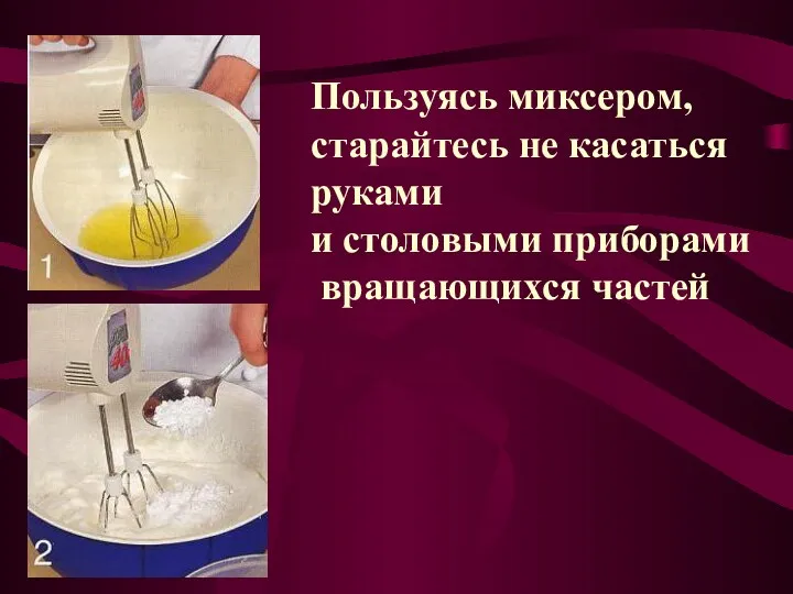 Пользуясь миксером, старайтесь не касаться руками и столовыми приборами вращающихся частей