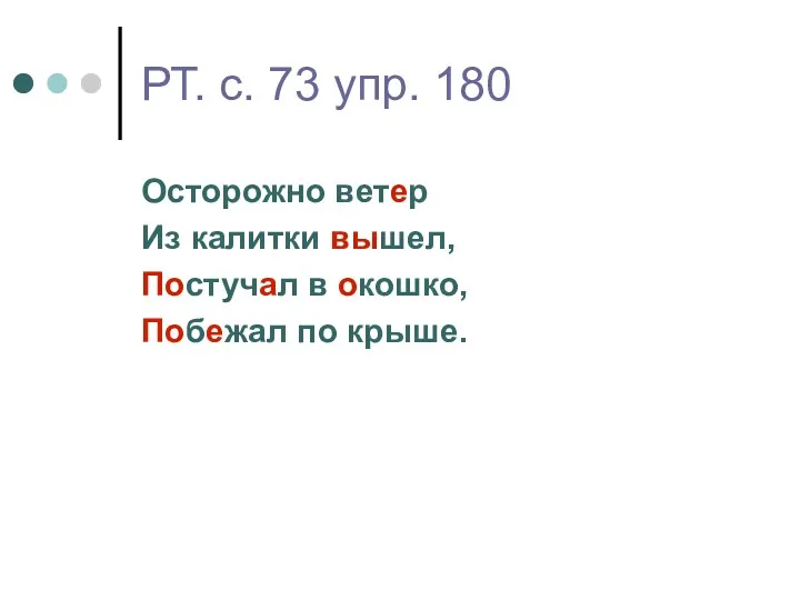 РТ. с. 73 упр. 180 Осторожно ветер Из калитки вышел, Постучал в окошко, Побежал по крыше.