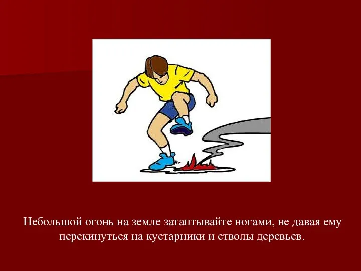 Небольшой огонь на земле затаптывайте ногами, не давая ему перекинуться на кустарники и стволы деревьев.