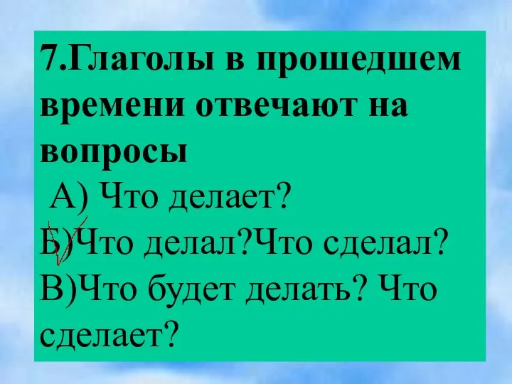 7.Глаголы в прошедшем времени отвечают на вопросы А) Что делает?