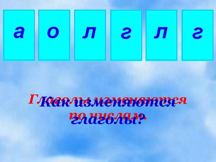 Глаголы изменяются по числам. Как изменяются глаголы?