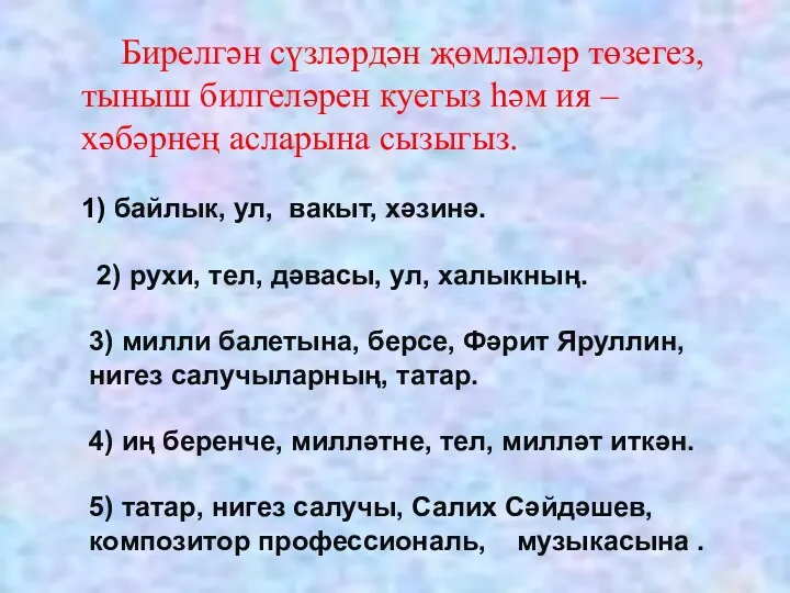 Бирелгән сүзләрдән җөмләләр төзегез, тыныш билгеләрен куегыз һәм ия –