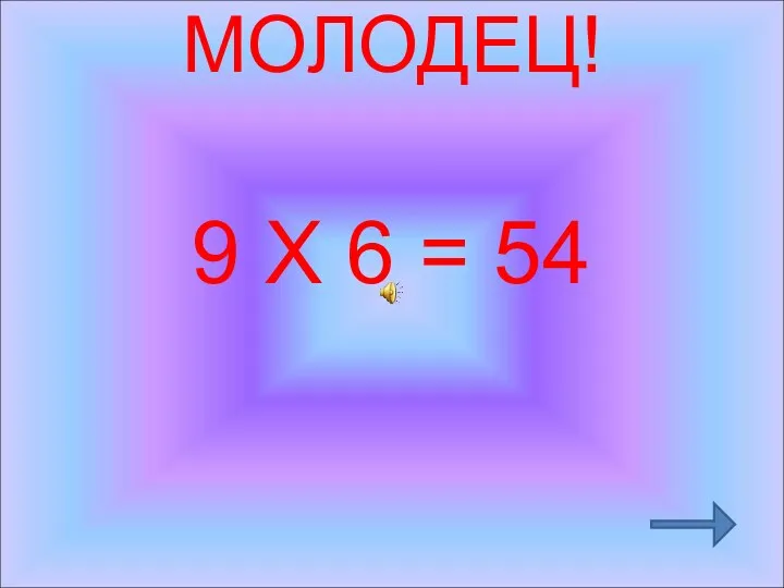 МОЛОДЕЦ! 9 Х 6 = 54