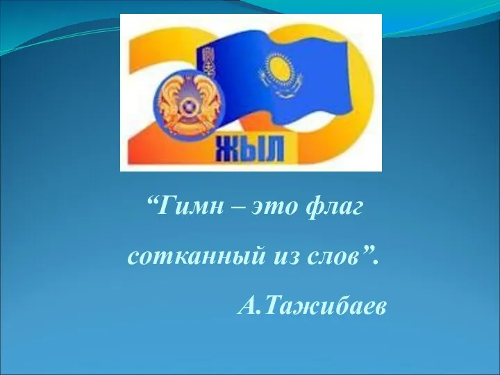 “Гимн – это флаг сотканный из слов”. А.Тажибаев