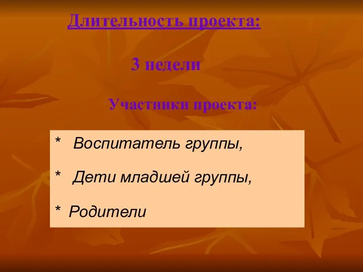 * Воспитатель группы, * Дети младшей группы, * Родители Длительность проекта: 3 недели Участники проекта: