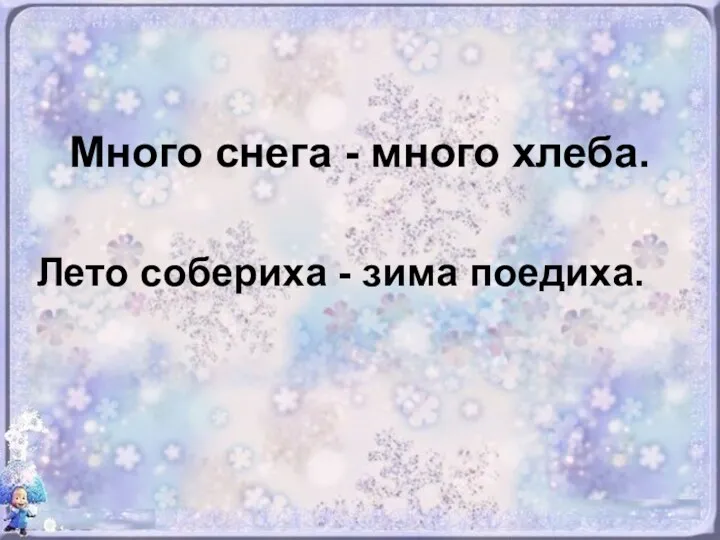 Много снега - много хлеба. Лето собериха - зима поедиха.