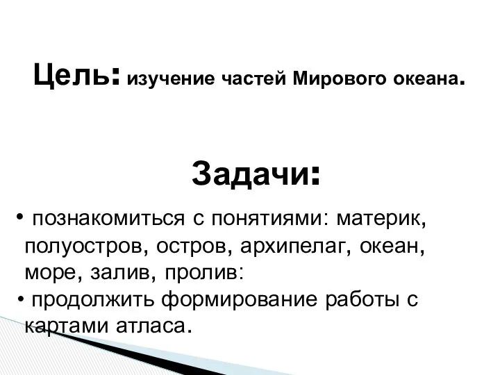 Цель: изучение частей Мирового океана. познакомиться с понятиями: материк, полуостров,