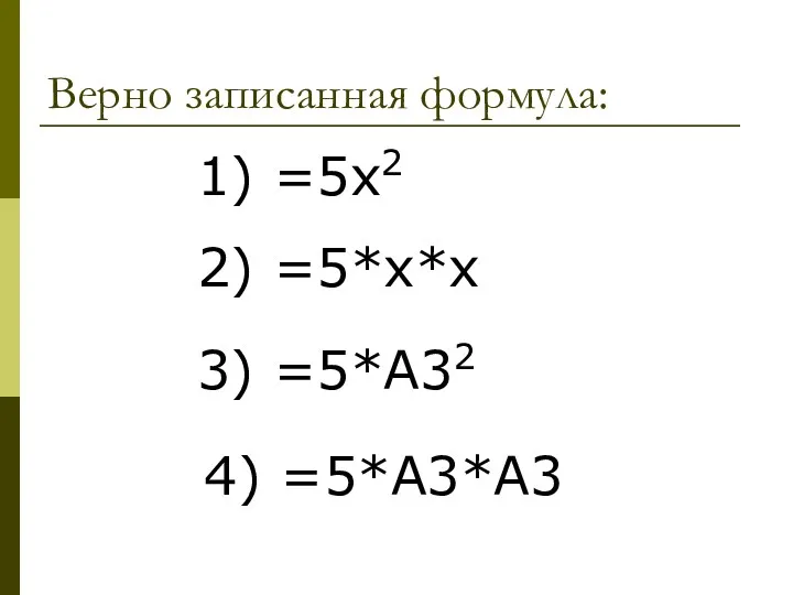 Верно записанная формула: 1) =5х2 2) =5*х*х 3) =5*А32 4) =5*А3*А3