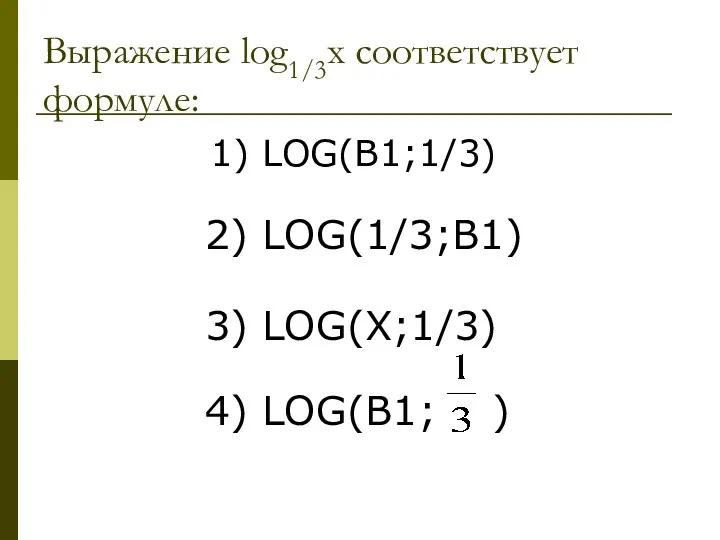 Выражение log1/3x соответствует формуле: 1) LOG(B1;1/3) 2) LOG(1/3;B1) 3) LOG(X;1/3) 4) LOG(B1; )