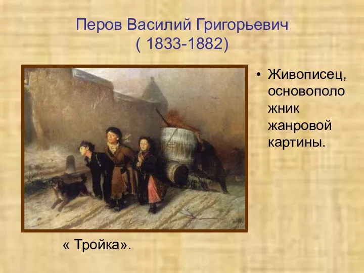 Перов Василий Григорьевич ( 1833-1882) Живописец, основоположник жанровой картины. « Тройка».