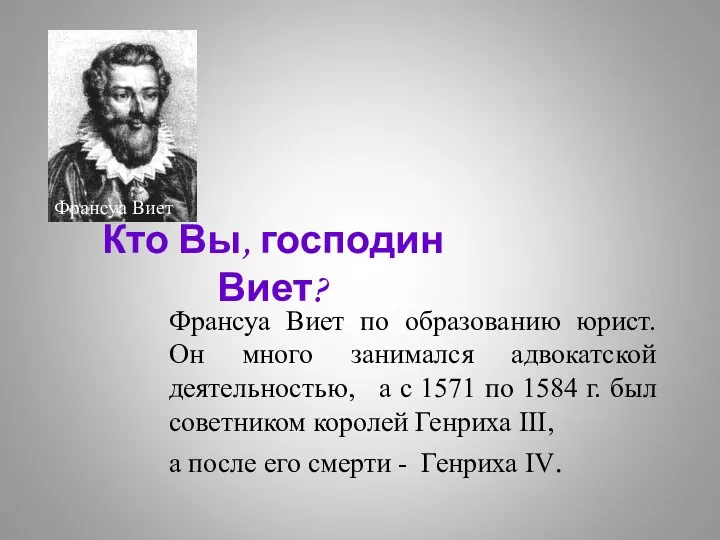 Кто Вы, господин Виет? Франсуа Виет по образованию юрист. Он много занимался адвокатской