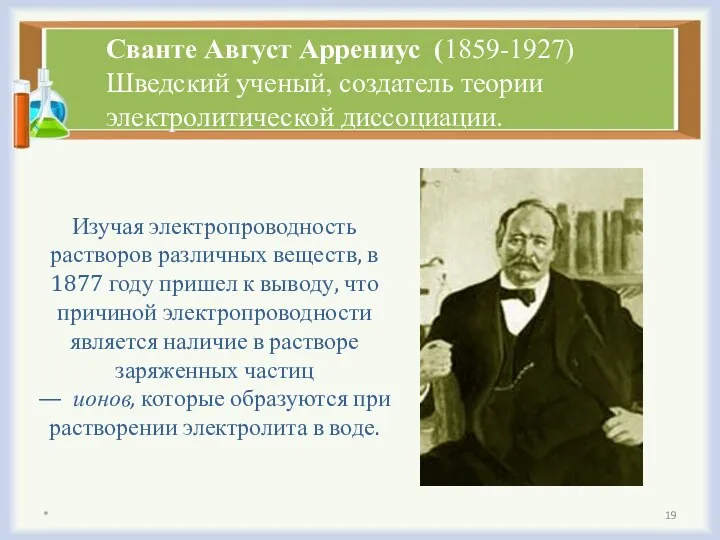 Сванте Август Аррениус (1859-1927) Шведский ученый, создатель теории электролитической диссоциации. Изучая электропроводность растворов