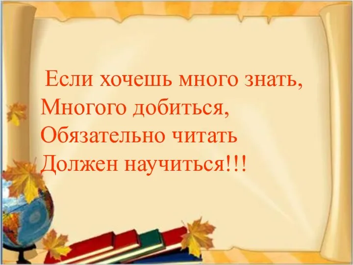 Если хочешь много знать, Многого добиться, Обязательно читать Должен научиться!!!