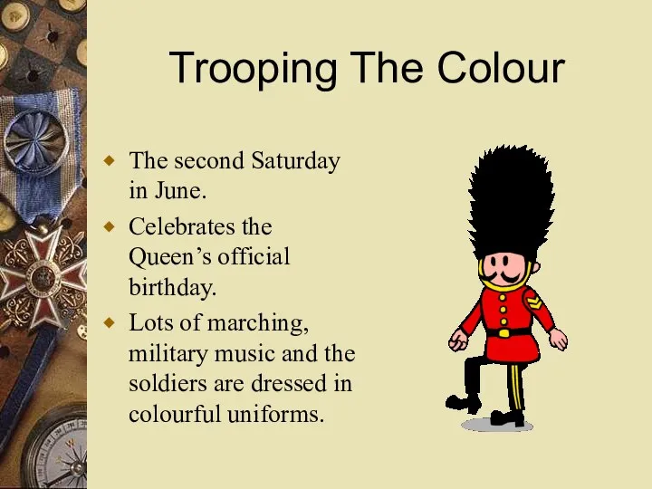 Trooping The Colour The second Saturday in June. Celebrates the Queen’s official birthday.