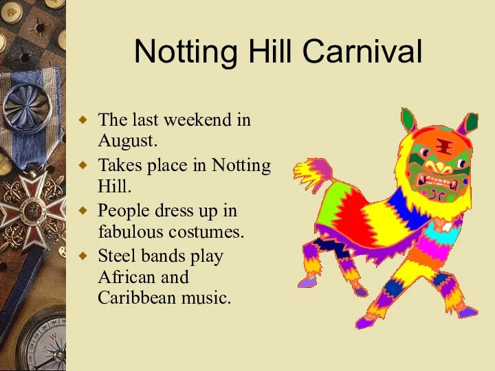 Notting Hill Carnival The last weekend in August. Takes place in Notting Hill.