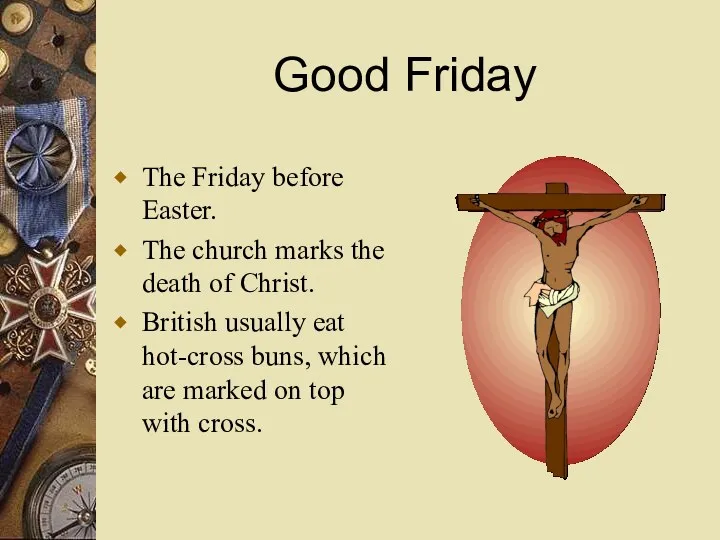 Good Friday The Friday before Easter. The church marks the death of Christ.