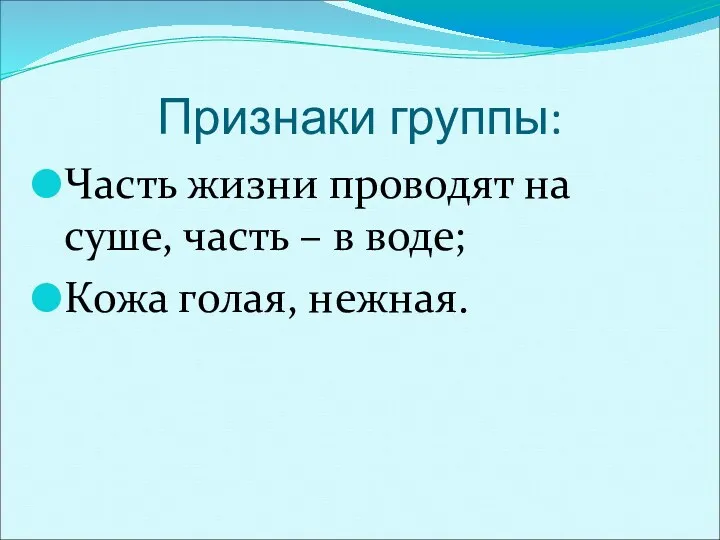 Признаки группы: Часть жизни проводят на суше, часть – в воде; Кожа голая, нежная.