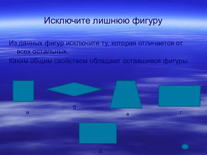 Исключите лишнюю фигуру Из данных фигур исключите ту, которая отличается от всех остальных.