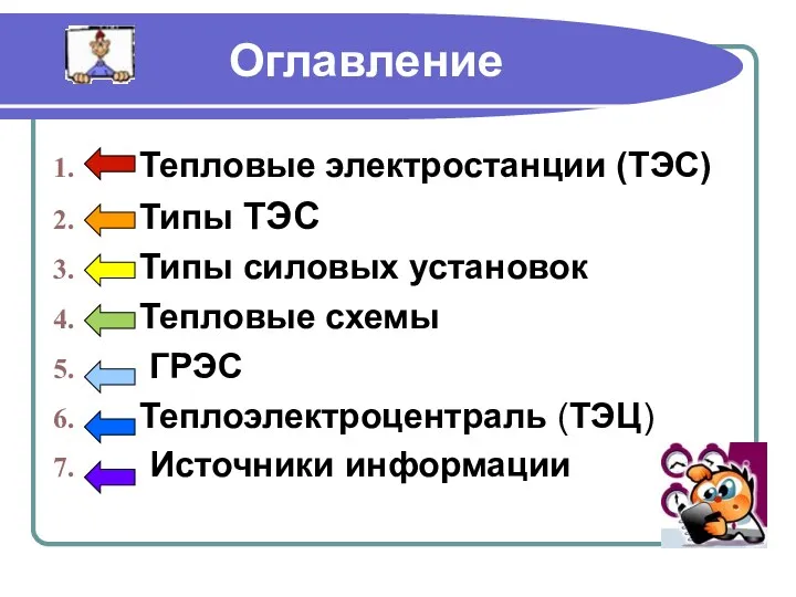 Оглавление Тепловые электростанции (ТЭС) Типы ТЭС Типы силовых установок Тепловые схемы ГРЭС Теплоэлектроцентраль (ТЭЦ) Источники информации