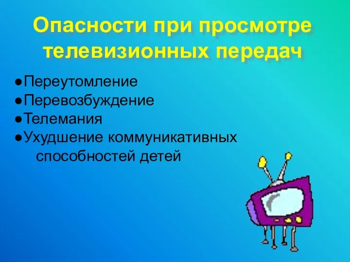 Опасности при просмотре телевизионных передач Переутомление Перевозбуждение Телемания Ухудшение коммуникативных способностей детей