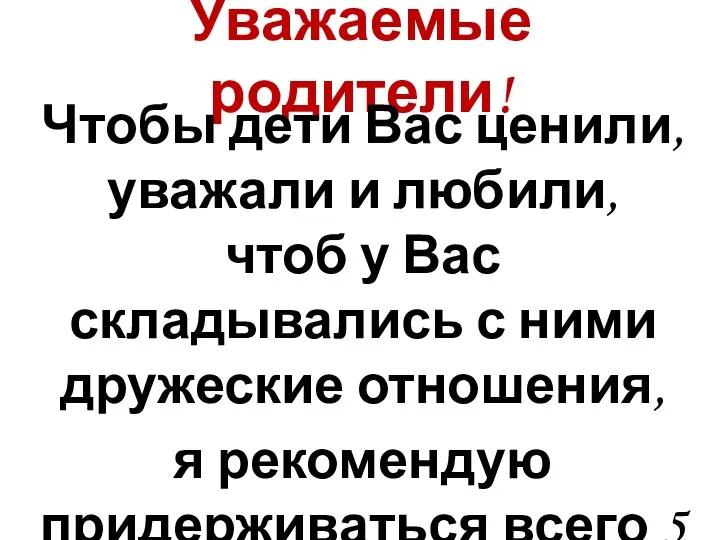 Уважаемые родители! Чтобы дети Вас ценили, уважали и любили, чтоб