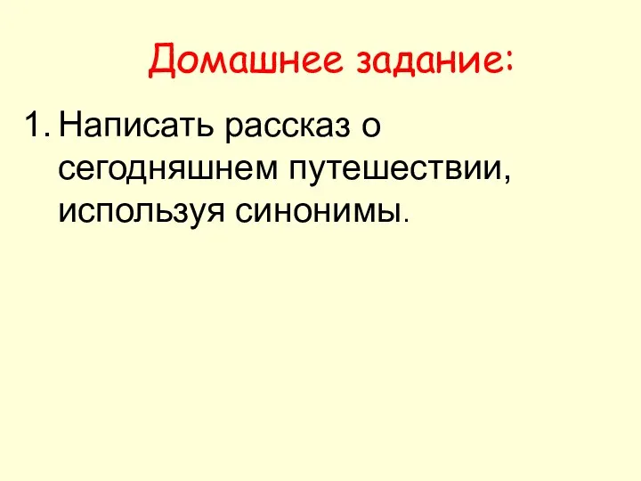 Домашнее задание: Написать рассказ о сегодняшнем путешествии, используя синонимы.