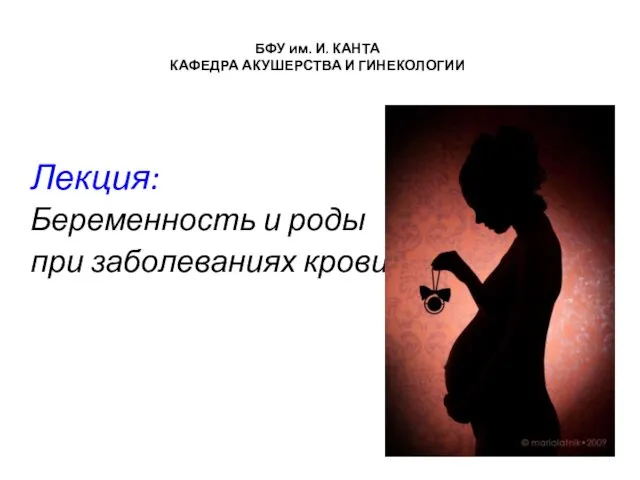 Лекция: Беременность и роды при заболеваниях крови БФУ им. И. КАНТА КАФЕДРА АКУШЕРСТВА И ГИНЕКОЛОГИИ