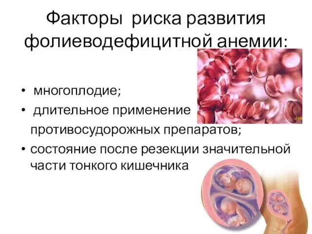 Факторы риска развития фолиеводефицитной анемии: многоплодие; длительное применение противосудорожных препаратов; состояние после резекции