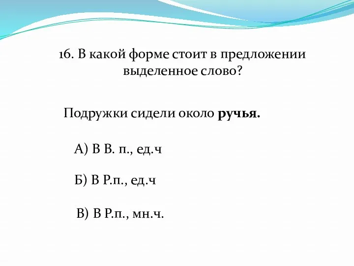 В) В Р.п., мн.ч. 16. В какой форме стоит в