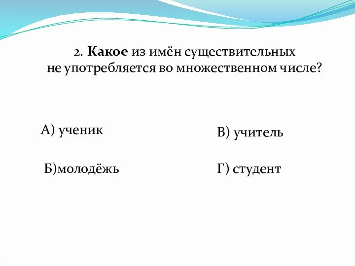 2. Какое из имён существительных не употребляется во множественном числе?