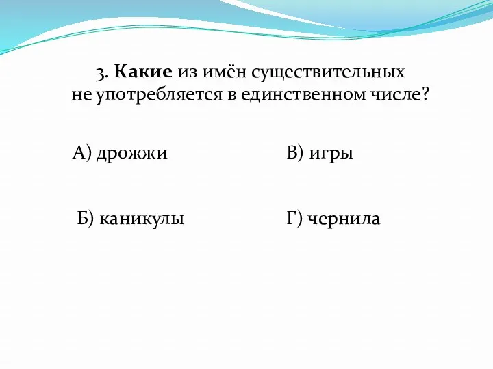 3. Какие из имён существительных не употребляется в единственном числе?