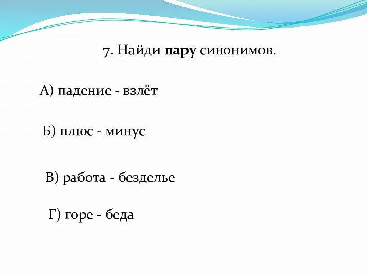 7. Найди пару синонимов. А) падение - взлёт Б) плюс