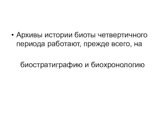 Архивы истории биоты четвертичного периода работают, прежде всего, на биостратиграфию и биохронологию