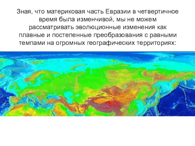 Зная, что материковая часть Евразии в четвертичное время была изменчивой, мы не можем