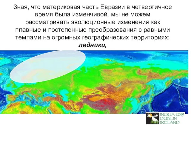 Зная, что материковая часть Евразии в четвертичное время была изменчивой,