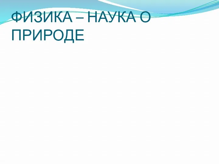 ФИЗИКА – НАУКА О ПРИРОДЕ