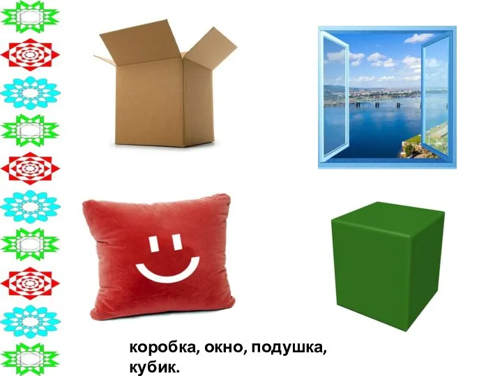 коробка, окно, подушка, кубик.