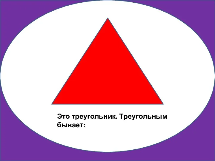 Это круг Это треугольник. Треугольным бывает: