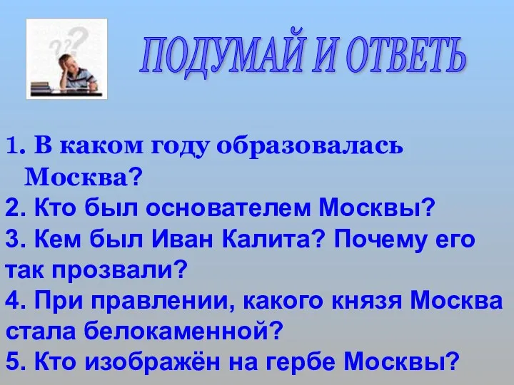 ПОДУМАЙ И ОТВЕТЬ 1. В каком году образовалась Москва? 2.