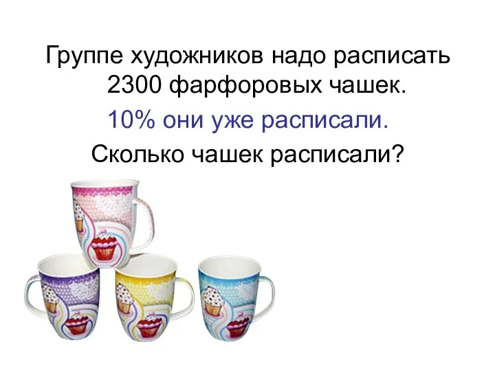 Группе художников надо расписать 2300 фарфоровых чашек. 10% они уже расписали. Сколько чашек расписали?