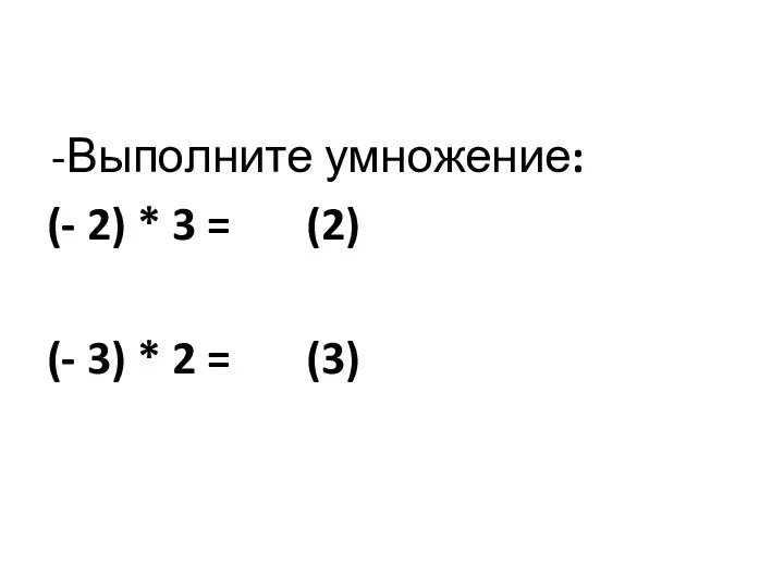-Выполните умножение: (- 2) * 3 = (2) (- 3) * 2 = (3)