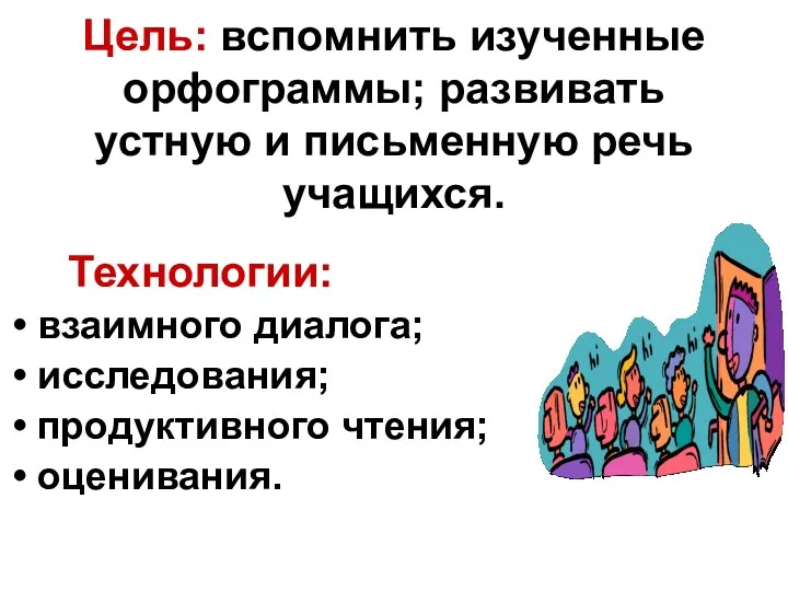 Цель: вспомнить изученные орфограммы; развивать устную и письменную речь учащихся. Технологии: взаимного диалога;