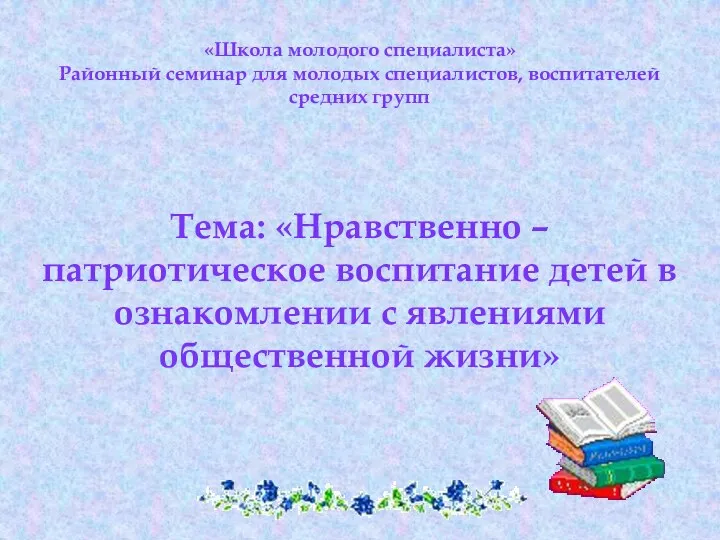 «Школа молодого специалиста» Районный семинар для молодых специалистов, воспитателей средних групп Тема: «Нравственно