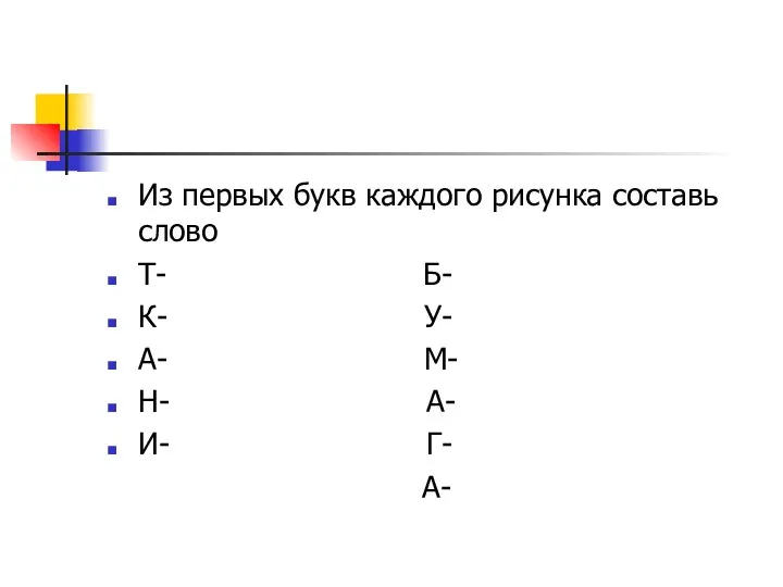 Из первых букв каждого рисунка составь слово Т- Б- К- У- А- М-