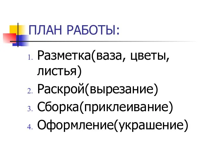 ПЛАН РАБОТЫ: Разметка(ваза, цветы, листья) Раскрой(вырезание) Сборка(приклеивание) Оформление(украшение)