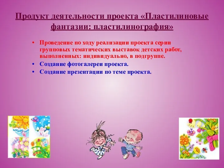 Продукт деятельности проекта «Пластилиновые фантазии: пластилинография» Проведение по ходу реализации