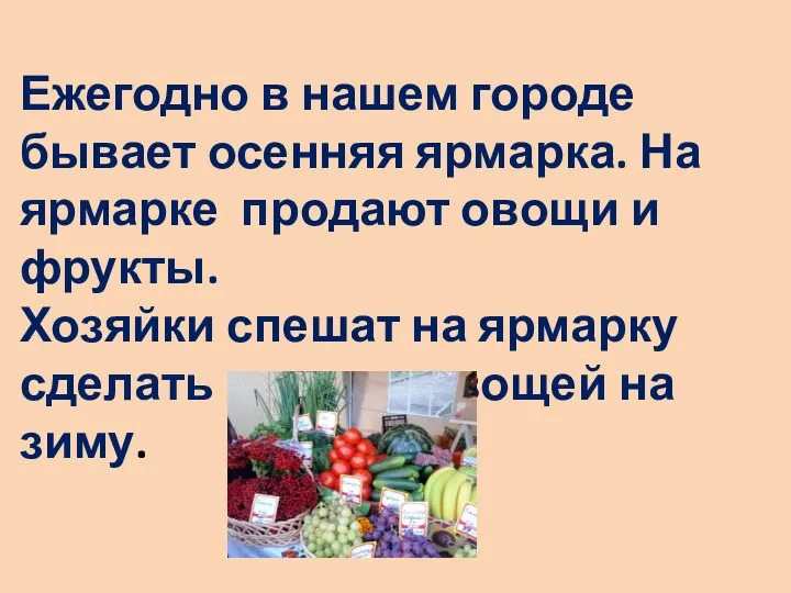 Ежегодно в нашем городе бывает осенняя ярмарка. На ярмарке продают овощи и фрукты.