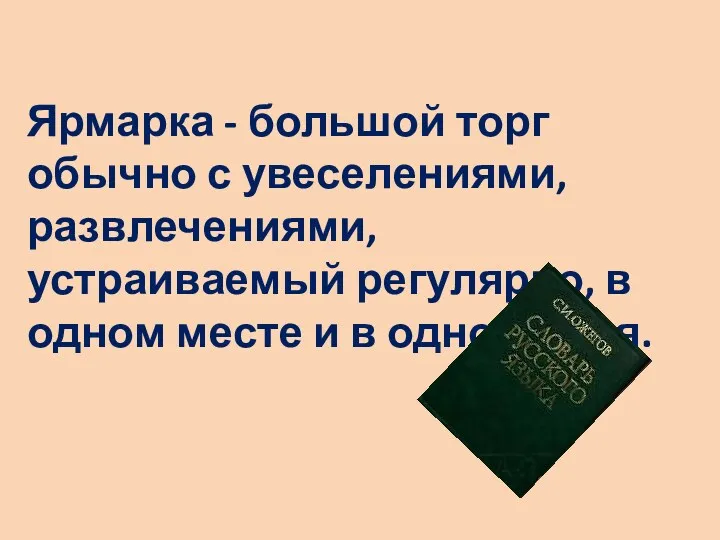 Ярмарка - большой торг обычно с увеселениями, развлечениями, устраиваемый регулярно, в одном месте