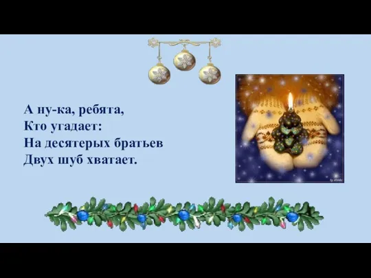 А ну-ка, ребята, Кто угадает: На десятерых братьев Двух шуб хватает.