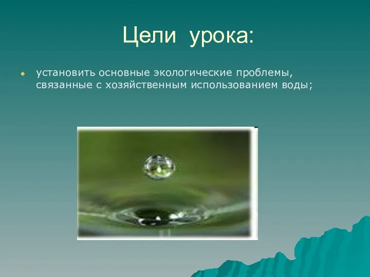 Цели урока: установить основные экологические проблемы, связанные с хозяйственным использованием воды;